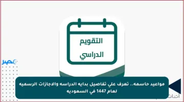 مواعيد حاسمة.. تعرف على تفاصيل بداية الدراسة والإجازات الرسمية لعام 1447 في السعودية